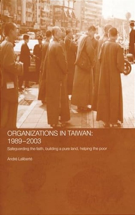 The Politics Of Buddhist Organizations In Taiwan, 1989-2003: Safeguard The Faith, Build A Pure Land, Help The Poor-..