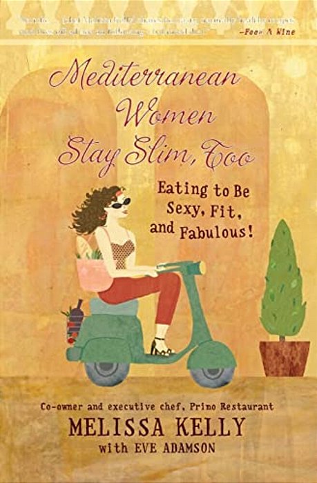 Mediterranean Women Stay Slim, Too: Eating To Be Sexy, Fit, And Fabulous!-..