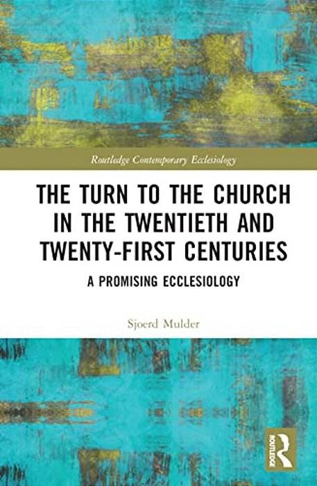 The Turn To The Church In The Twentieth And Twenty-First Centuries: A Promising Ecclesiology-..