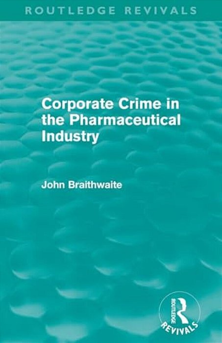 Corporate Crime In The Pharmaceutical Industry (Routledge Revivals)-..