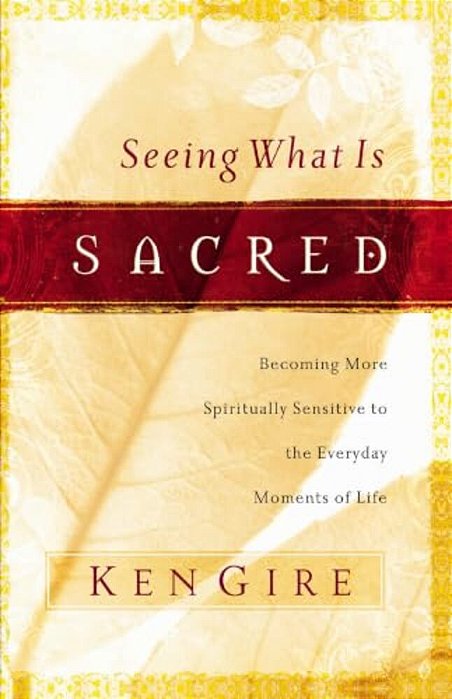 Seeing What Is Sacred: Becoming More Spiritually Sensitive To The Everyday Moments Of Life-..