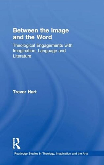Between The Image And The Word: Theological Engagements With Imagination, Language And Literature-..