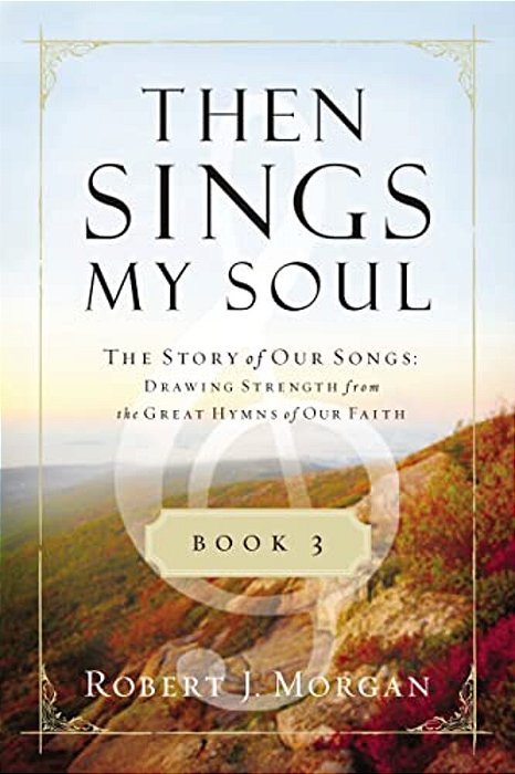 Then Sings My Soul, Book 3: The Story Of Our Songs: Drawing Strength From The Great Hymns Of Our Faith-..
