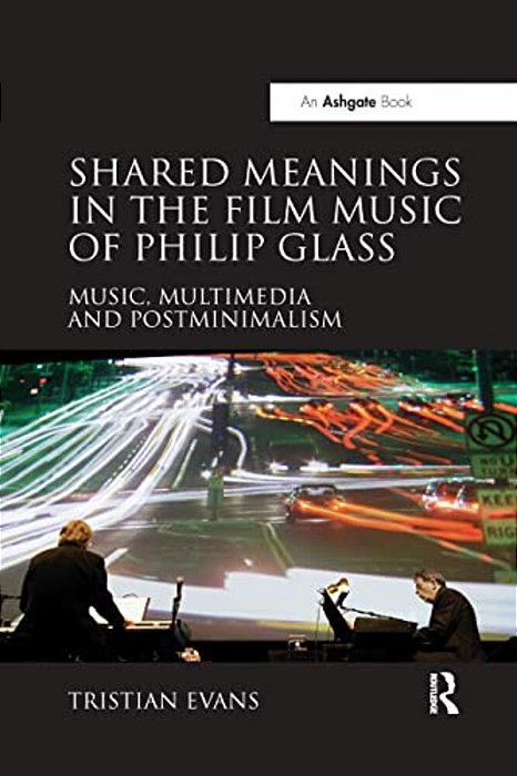 Shared Meanings In The Film Music Of Philip Glass: Music, Multimedia And Postminimalism-..