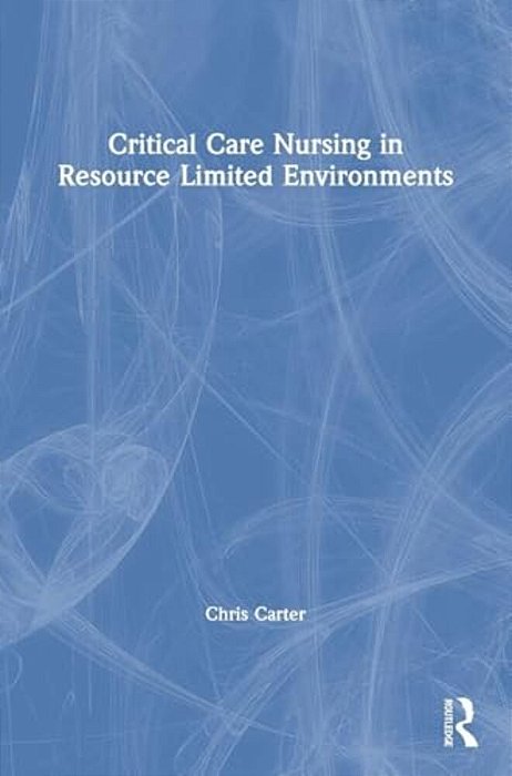 Critical Care Nursing In Resource Limited Environments-..