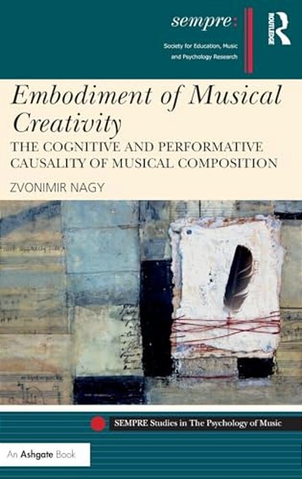 Embodiment Of Musical Creativity: The Cognitive And Performative Causality Of Musical Composition-..