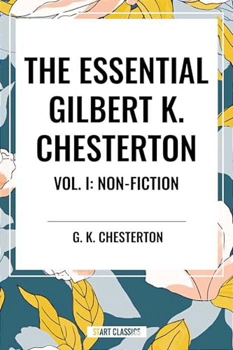 Essential Gilbert K. Chesterton Vol. I: Non-Fiction-..