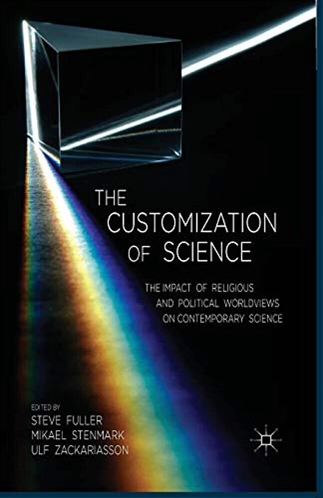 The Customization Of Science: The Impact Of Religious And Political Worldviews On Contemporary Science-..