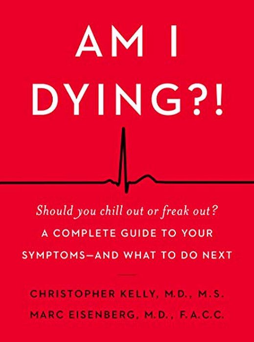 Am I Dying?!: A Complete Guide To Your Symptoms--and What To Do Next-..