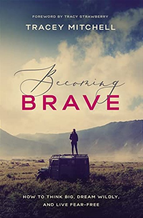 Becoming Brave: How To Think Big, Dream Wildly, And Live Fear-Free-..