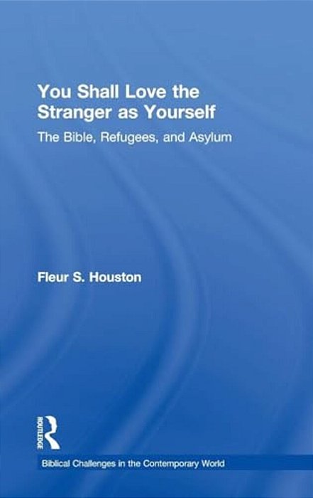 You Shall Love The Stranger As Yourself: The Bible, Refugees And Asylum-..