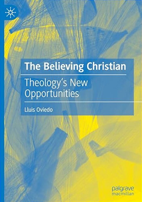 The Believing Christian: Theology's New Opportunities-..
