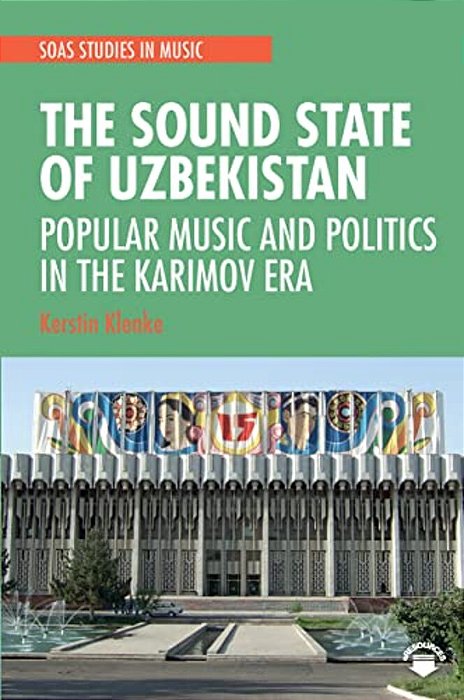 The Sound State Of Uzbekistan: Popular Music And Politics In The Karimov Era-..