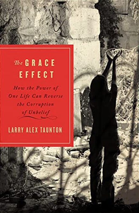 The Grace Effect: How The Power Of One Life Can Reverse The Corruption Of Unbelief-..
