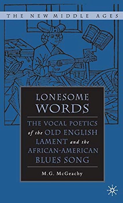 Lonesome Words: The Vocal Poetics Of The Old English Lament And The African-American Blues Song-..