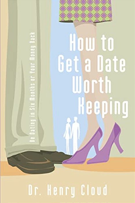 How To Get A Date Worth Keeping: Be Dating In Six Months Or Your Money Back-..