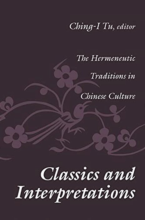 Classics And Interpretations: The Hermeneutic Traditions In Chinese Culture-..