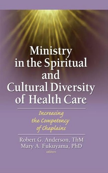 Ministry In The Spiritual And Cultural Diversity Of Health Care: Increasing The Competency Of Chaplains-..