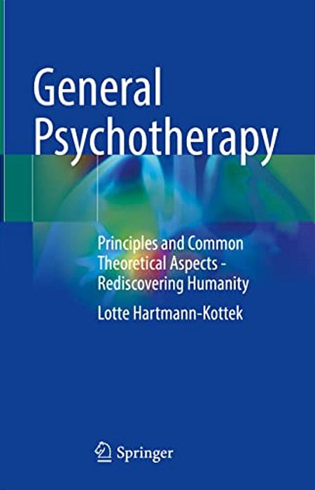 General Psychotherapy: Principles And Common Theoretical Aspects - Rediscovering Humanity-..