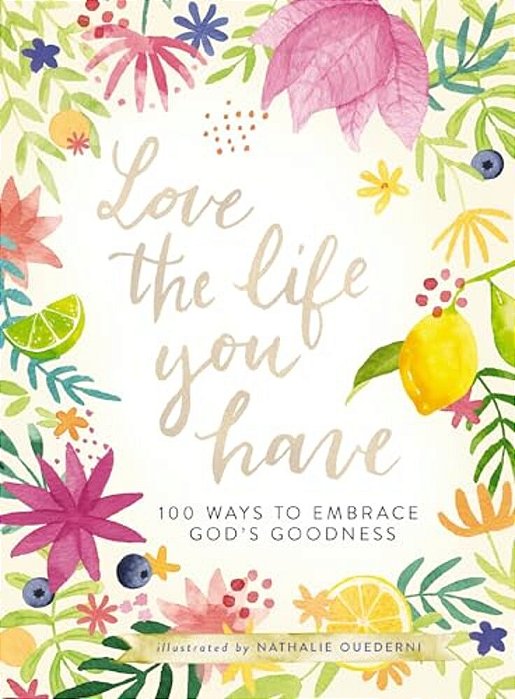 Love The Life You Have: 100 Ways To Embrace God's Goodness (A 100-Day Devotional With Inspirational Readings, Poems, And Scriptures)-..