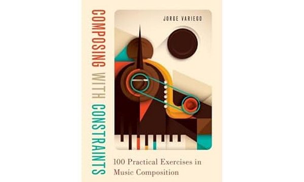 Composing With Constraints: 100 Practical Exercises In Music Composition-..