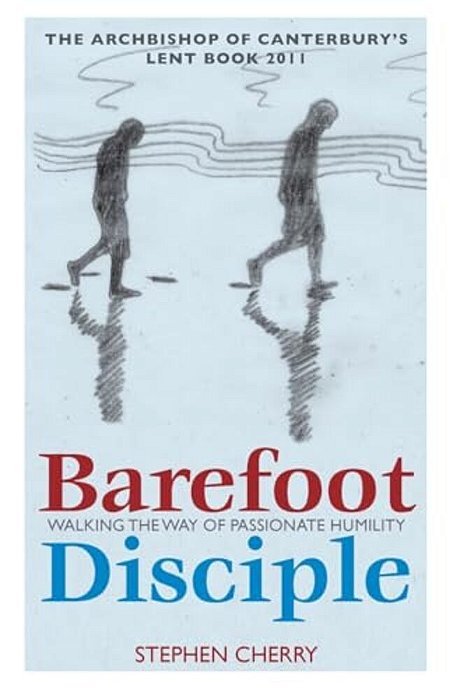 Barefoot Disciple: Walking The Way Of Passionate Humility -- The Archbishop Of Canterbury's Lent Book 2011-..