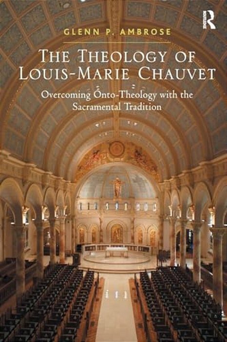The Theology Of Louis-Marie Chauvet: Overcoming Onto-Theology With The Sacramental Tradition-..