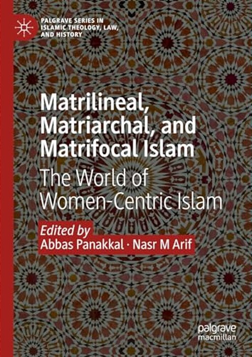 Matrilineal, Matriarchal, And Matrifocal Islam: The World Of Women-Centric Islam-..