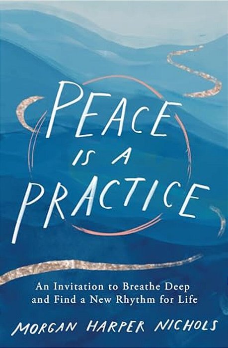 Peace Is A Practice: An Invitation To Breathe Deep And Find A New Rhythm For Life-..