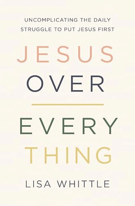 Jesus Over Everything: Uncomplicating The Daily Struggle To Put Jesus First-..