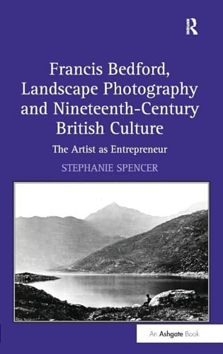 Francis Bedford, Landscape Photography And Nineteenth-Century British Culture: The Artist As Entrepreneur-..