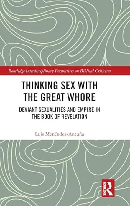 Thinking Sex With The Great Whore: Deviant Sexualities And Empire In The Book Of Revelation-..