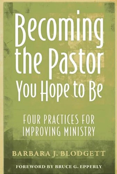 Becoming The Pastor You Hope To Be: Four Practices For Improving Ministry-..
