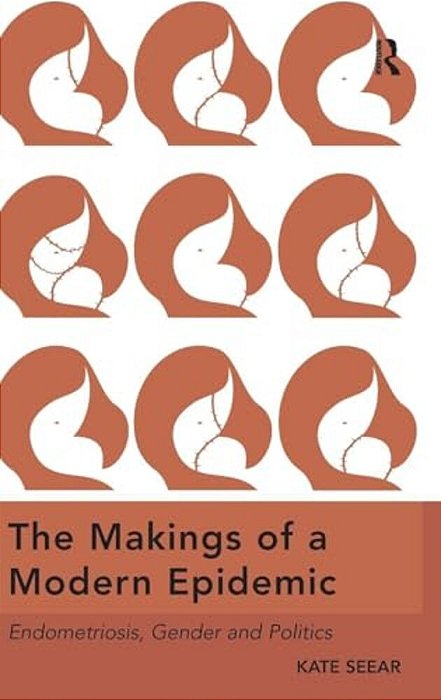 The Makings Of A Modern Epidemic: Endometriosis, Gender And Politics. By Kate Seear-..