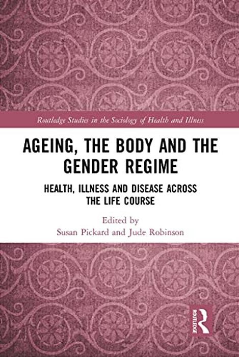 Ageing, The Body And The Gender Regime: Health, Illness And Disease Across The Life Course-..