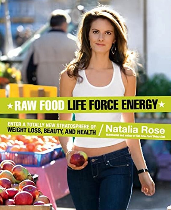Raw Food Life Force Energy: Enter A Totally New Stratosphere Of Weight Loss, Beauty, And Health-..