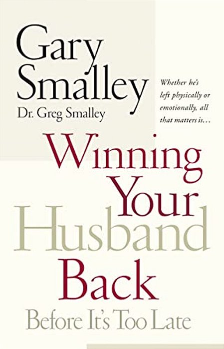 Winning Your Husband Back Before It's Too Late: Whether He's Left Physically Or Emotionally All That Matters Is... -..