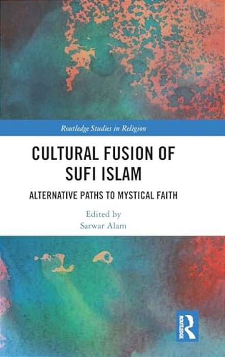 Cultural Fusion Of Sufi Islam: Alternative Paths To Mystical Faith-..