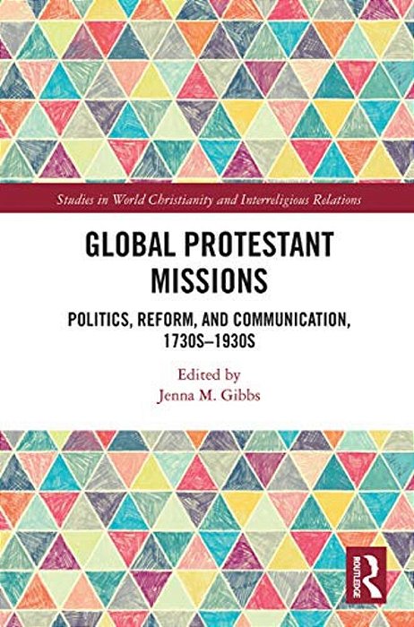 Global Protestant Missions: Politics, Reform, And Communication, 1730S-1930s-..