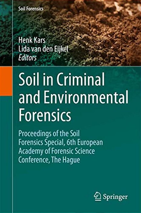 Soil In Criminal And Environmental Forensics: Proceedings Of The Soil Forensics Special, 6Th European Academy Of Forensic Science Conference, The Hagu-..