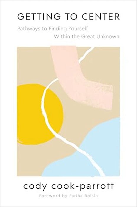 Getting To Center: Pathways To Finding Yourself Within The Great Unknown-..
