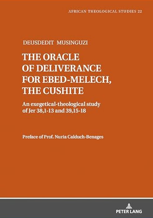 The Oracle Of Deliverance For Ebed-Melech, The Cushite: An Exegetical-Theological Study Of Jer 38,1-13 And 39,15-18-..