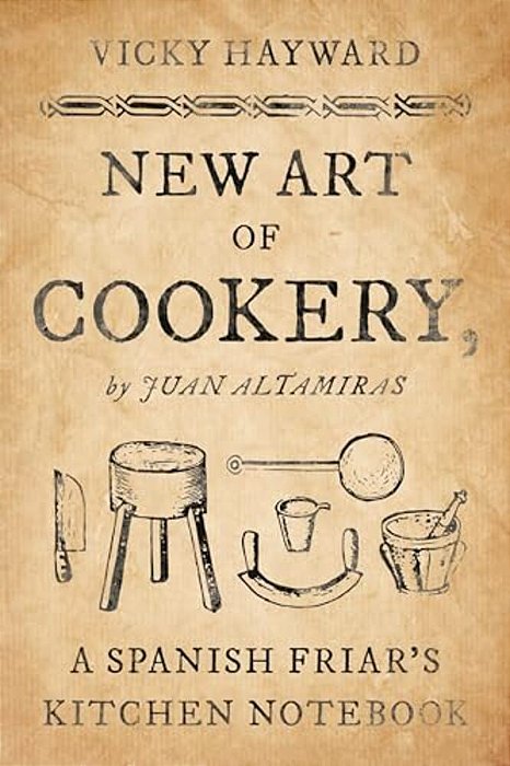 New Art Of Cookery: A Spanish Friar's Kitchen Notebook By Juan Altamiras-..