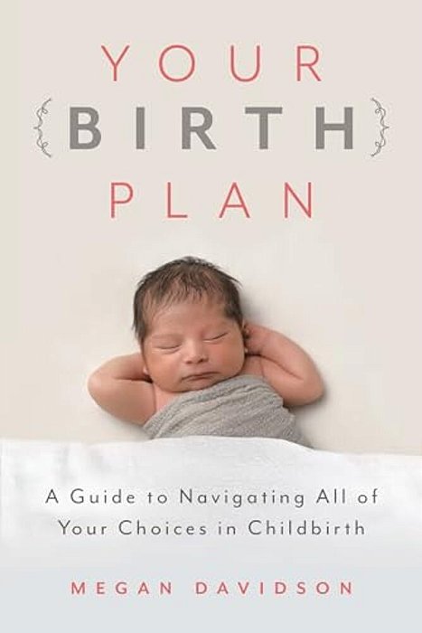 Your Birth Plan: A Guide To Navigating All Of Your Choices In Childbirth-..