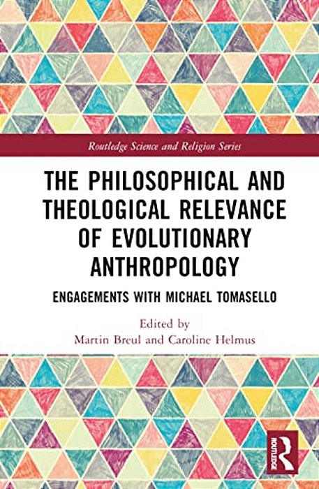 The Philosophical And Theological Relevance Of Evolutionary Anthropology: Engagements With Michael Tomasello-..