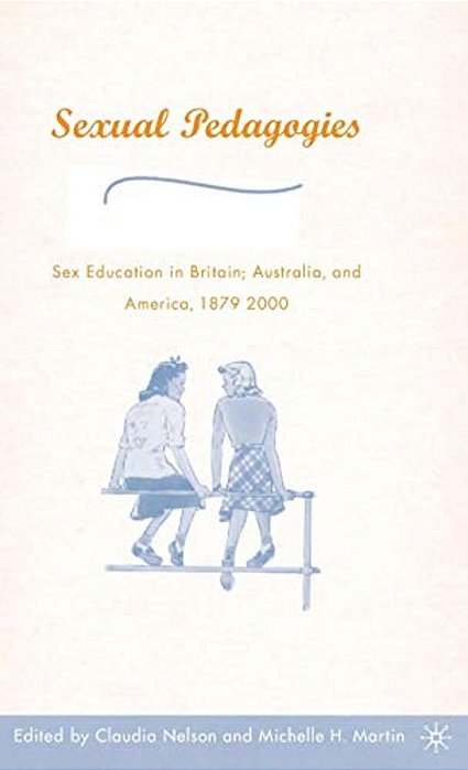 Sexual Pedagogies: Sex Education In Britain, Australia, And America, 1879-2000-..
