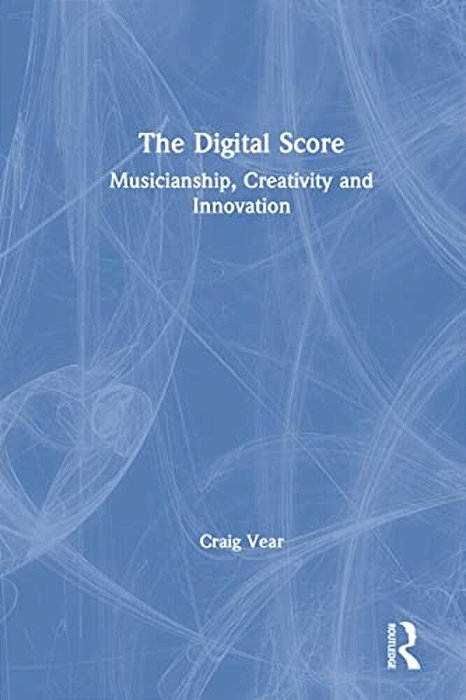 The Digital Score: Musicianship, Creativity And Innovation-..