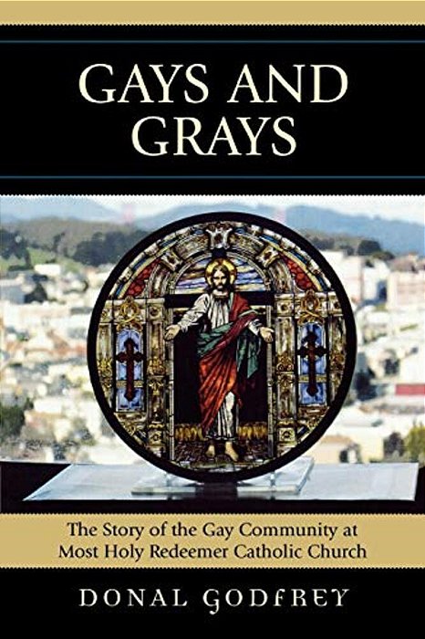 Gays And Grays: The Story Of The Inclusion Of The Gay Community At Most Holy Redeemer Catholic Parish In San Francisco-..