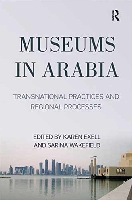 Museums In Arabia: Transnational Practices And Regional Processes-..