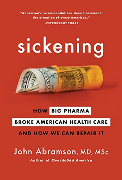 Sickening: How Big Pharma Broke American Health Care And How We Can Repair It-..